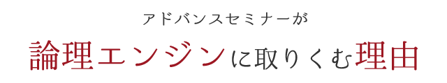 アドバンスセミナーが論理エンジンに取りくむ理由